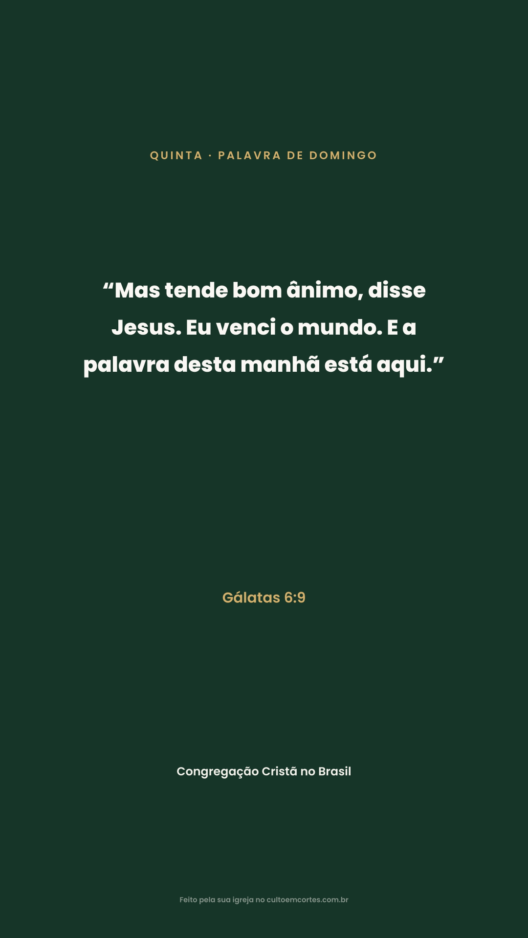 Thursday card: “Mas tende bom ânimo, disse Jesus. Eu venci o mundo. E a palavra desta manhã está aqui.” Gálatas 6:9